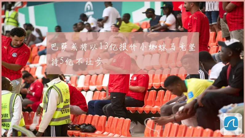 巴萨或将以13亿报价小蜘蛛马竞坚持5亿不让步