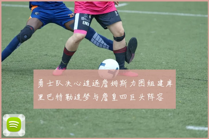 勇士队决心追逐詹姆斯力图组建库里巴特勒追梦与詹皇四巨头阵容