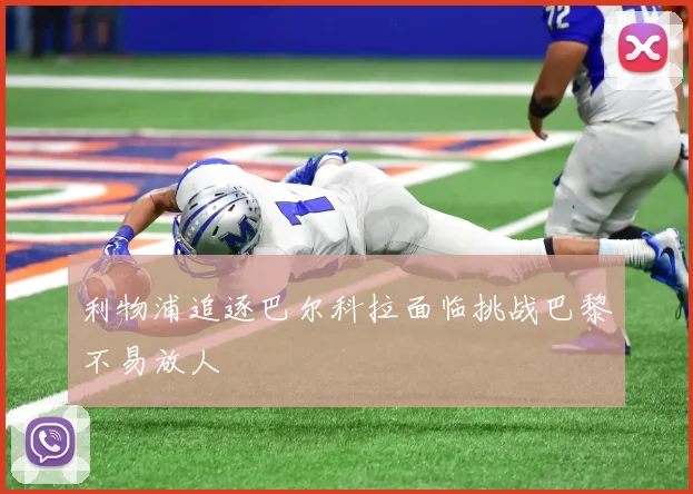 利物浦追逐巴尔科拉面临挑战巴黎不易放人
