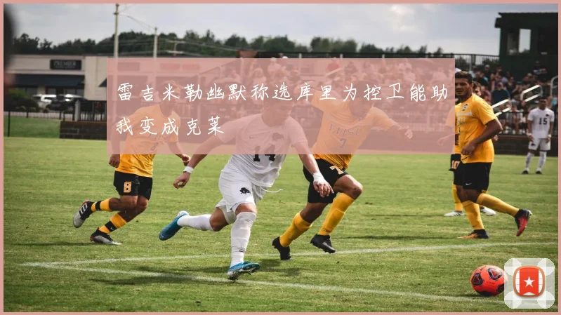 雷吉米勒幽默称选库里为控卫能助我变成克莱